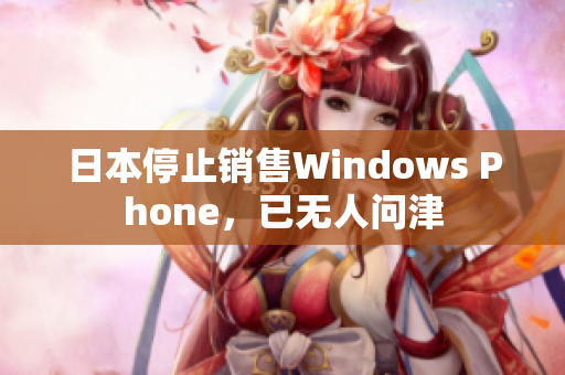 日本停止销售Windows Phone，已无人问津