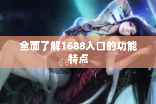 全面了解1688入口的功能特点