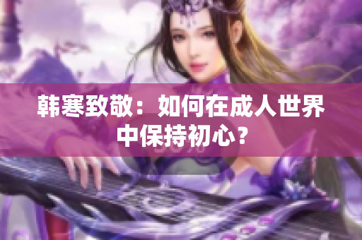 韩寒致敬：如何在成人世界中保持初心？