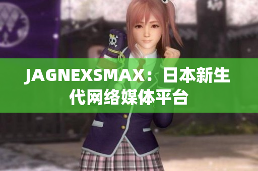 JAGNEXSMAX：日本新生代网络媒体平台