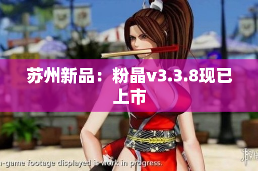 苏州新品：粉晶v3.3.8现已上市