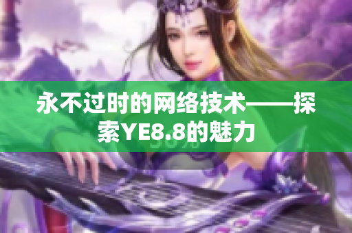永不过时的网络技术——探索YE8.8的魅力