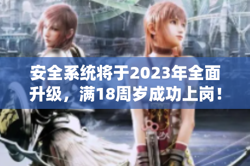安全系统将于2023年全面升级，满18周岁成功上岗！