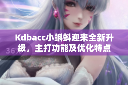 Kdbacc小蝌蚪迎来全新升级，主打功能及优化特点