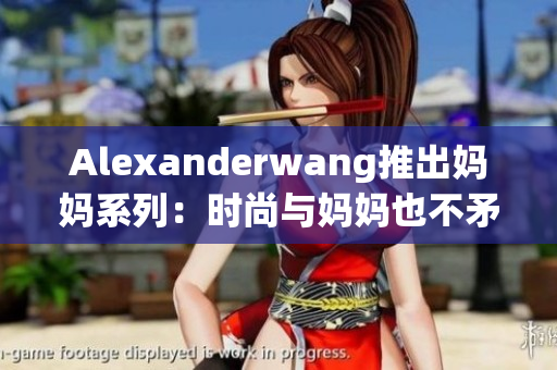 Alexanderwang推出妈妈系列：时尚与妈妈也不矛盾