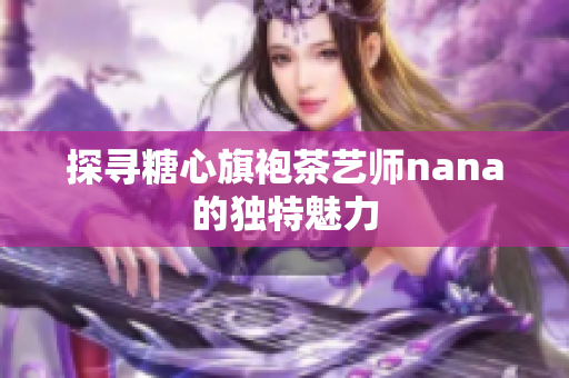 探寻糖心旗袍茶艺师nana的独特魅力