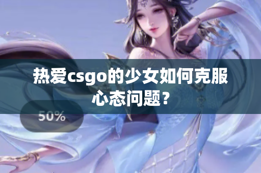 热爱csgo的少女如何克服心态问题？