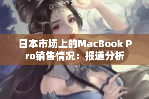 日本市场上的MacBook Pro销售情况：报道分析