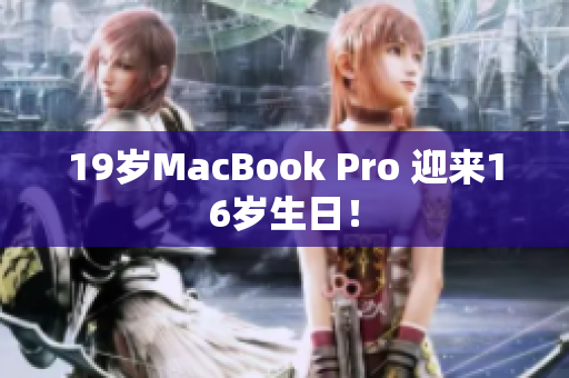 19岁MacBook Pro 迎来16岁生日！