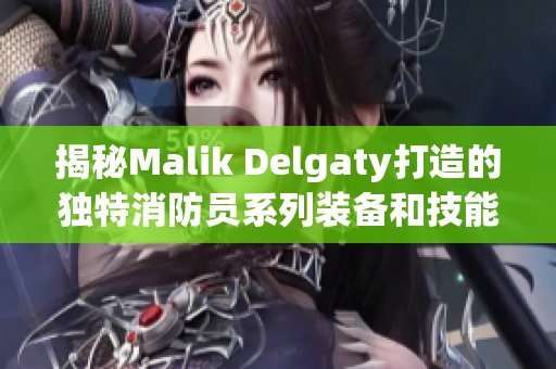 揭秘Malik Delgaty打造的独特消防员系列装备和技能