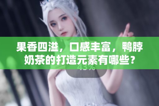 果香四溢，口感丰富，鸭脖奶茶的打造元素有哪些？