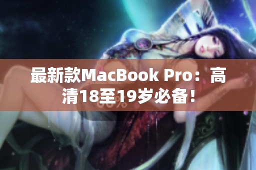 最新款MacBook Pro：高清18至19岁必备！