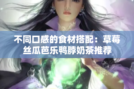 不同口感的食材搭配：草莓丝瓜芭乐鸭脖奶茶推荐