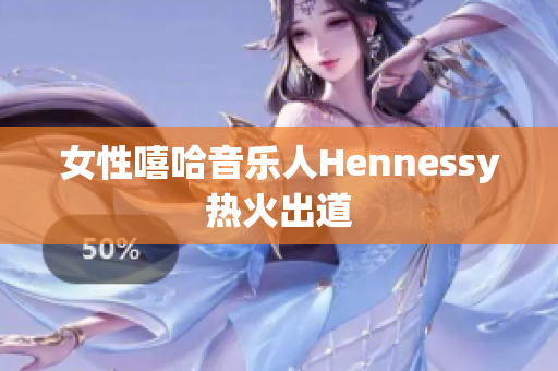 女性嘻哈音乐人Hennessy热火出道