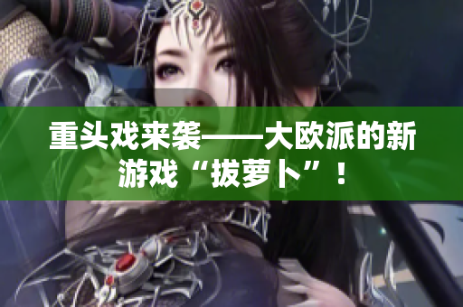 重头戏来袭——大欧派的新游戏“拔萝卜”！