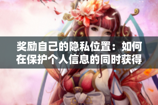 奖励自己的隐私位置：如何在保护个人信息的同时获得丰厚回报