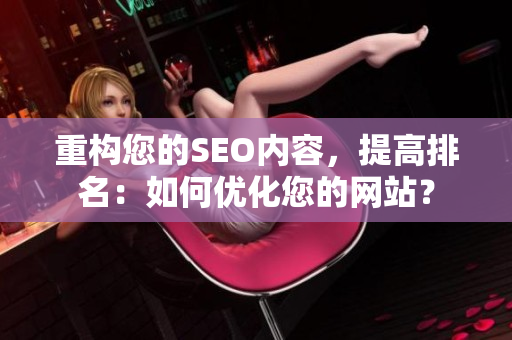 重构您的SEO内容，提高排名：如何优化您的网站？
