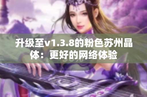 升级至v1.3.8的粉色苏州晶体：更好的网络体验