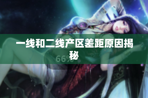 一线和二线产区差距原因揭秘