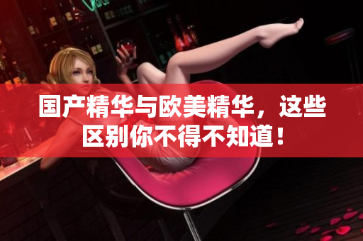 国产精华与欧美精华，这些区别你不得不知道！