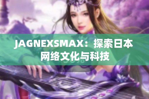 JAGNEXSMAX：探索日本网络文化与科技
