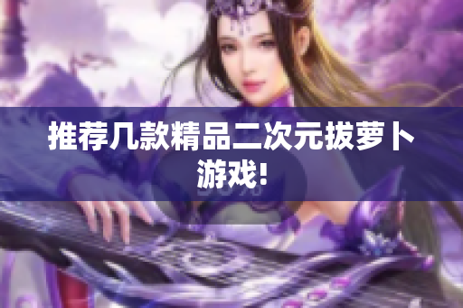 推荐几款精品二次元拔萝卜游戏!