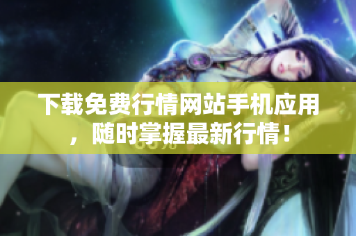 下载免费行情网站手机应用，随时掌握最新行情！
