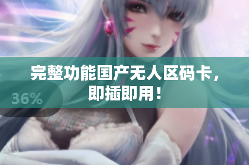 完整功能国产无人区码卡，即插即用！
