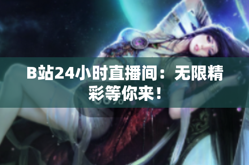B站24小时直播间：无限精彩等你来！