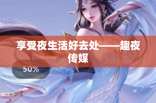 享受夜生活好去处——趣夜传媒