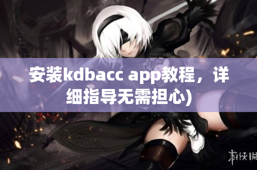 安装kdbacc app教程，详细指导无需担心)