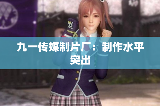 九一传媒制片厂：制作水平突出