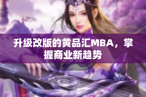 升级改版的黄品汇MBA，掌握商业新趋势