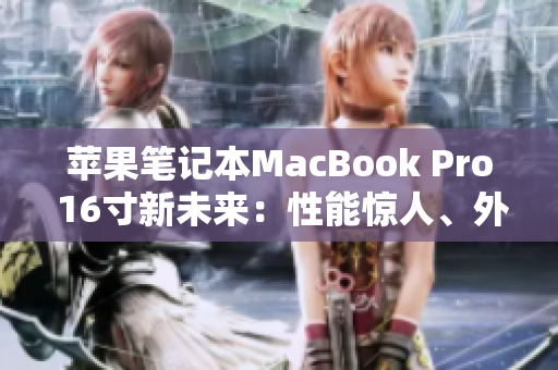 苹果笔记本MacBook Pro 16寸新未来：性能惊人、外观震撼