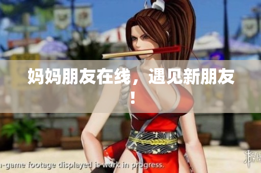 妈妈朋友在线，遇见新朋友！