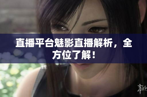 直播平台魅影直播解析，全方位了解！