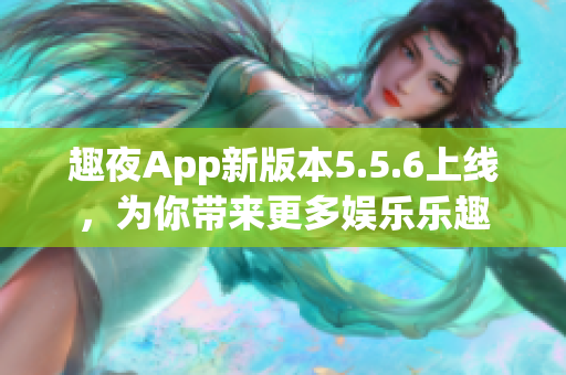 趣夜App新版本5.5.6上线，为你带来更多娱乐乐趣