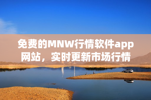 免费的MNW行情软件app网站，实时更新市场行情