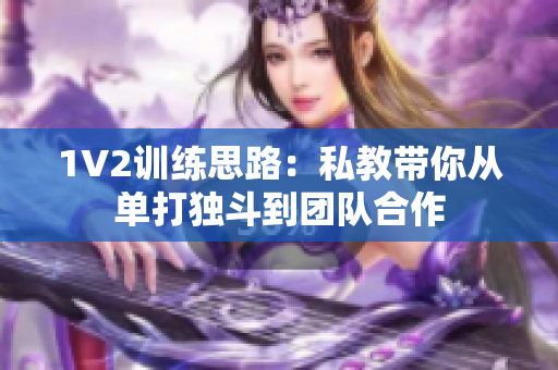 1V2训练思路：私教带你从单打独斗到团队合作