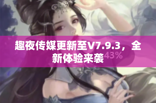 趣夜传媒更新至V7.9.3，全新体验来袭