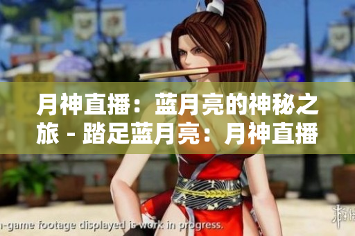 月神直播：蓝月亮的神秘之旅 - 踏足蓝月亮：月神直播的神秘探索