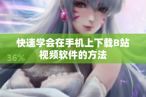 快速学会在手机上下载B站视频软件的方法