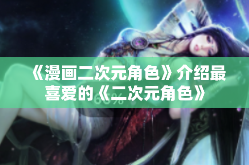 《漫画二次元角色》介绍最喜爱的《二次元角色》