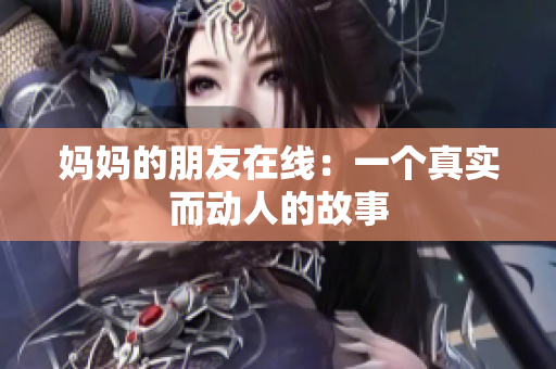 妈妈的朋友在线：一个真实而动人的故事