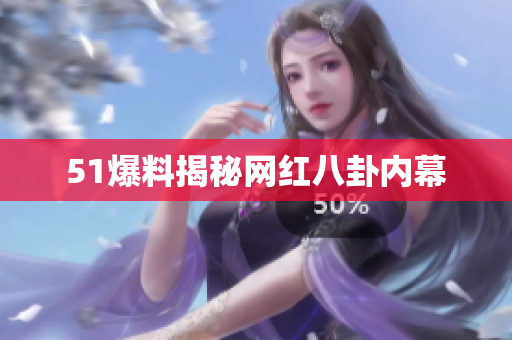 51爆料揭秘网红八卦内幕