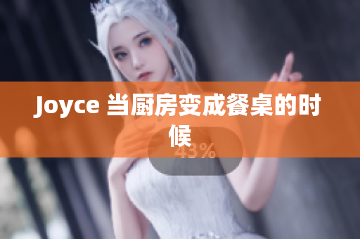 Joyce 当厨房变成餐桌的时候