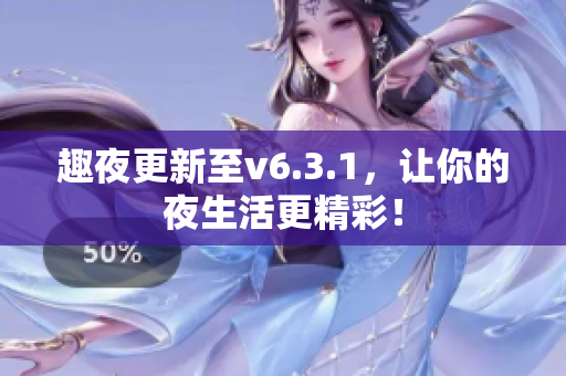 趣夜更新至v6.3.1，让你的夜生活更精彩！