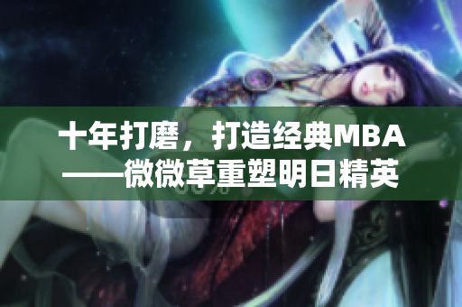 十年打磨，打造经典MBA——微微草重塑明日精英