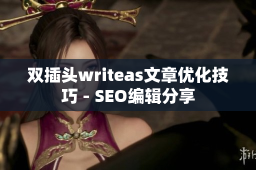 双插头writeas文章优化技巧 - SEO编辑分享