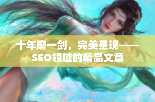 十年磨一剑，完美呈现——SEO领域的精品文章